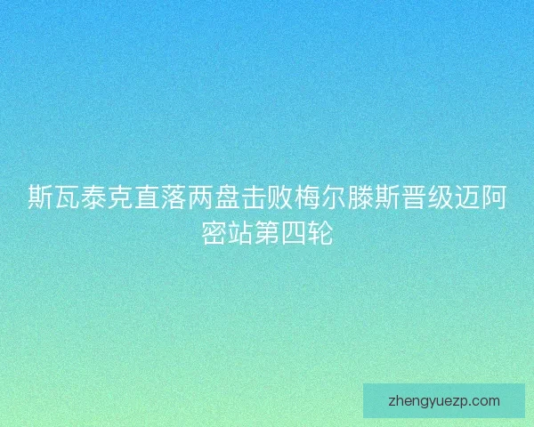 斯瓦泰克直落两盘击败梅尔滕斯晋级迈阿密站第四轮