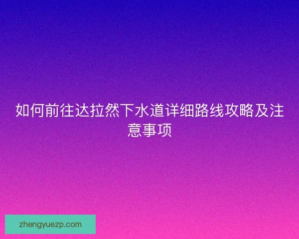 如何前往达拉然下水道详细路线攻略及注意事项