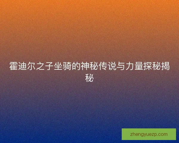 霍迪尔之子坐骑的神秘传说与力量探秘揭秘