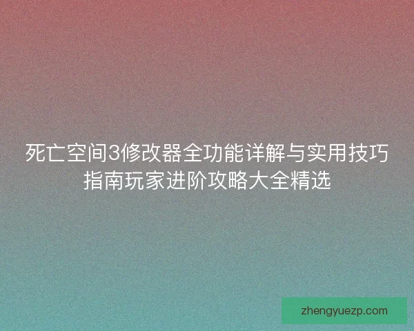 死亡空间3修改器全功能详解与实用技巧指南玩家进阶攻略大全精选