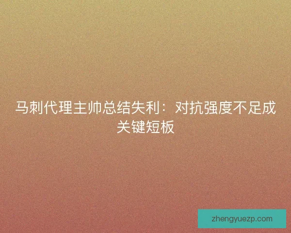 马刺代理主帅总结失利：对抗强度不足成关键短板