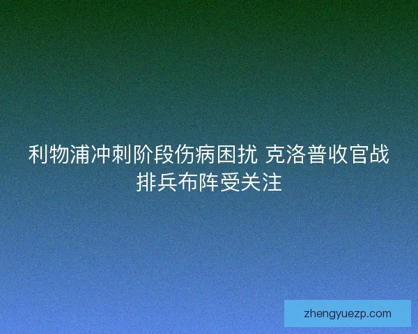 利物浦冲刺阶段伤病困扰 克洛普收官战排兵布阵受关注