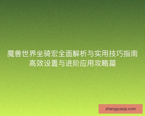 魔兽世界坐骑宏全面解析与实用技巧指南高效设置与进阶应用攻略篇