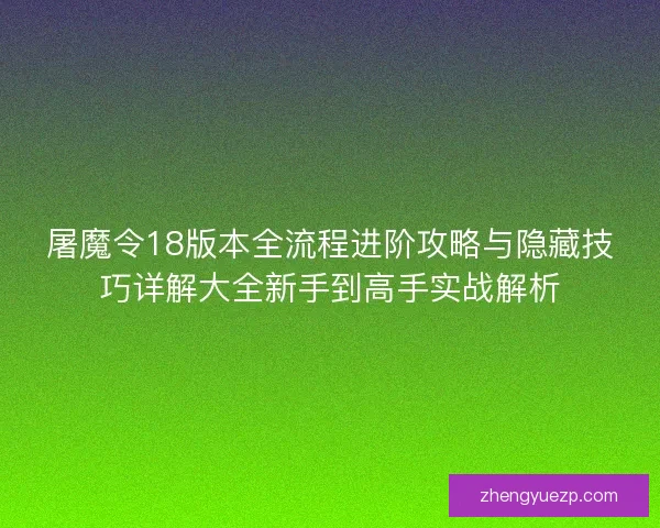 屠魔令18版本全流程进阶攻略与隐藏技巧详解大全新手到高手实战解析