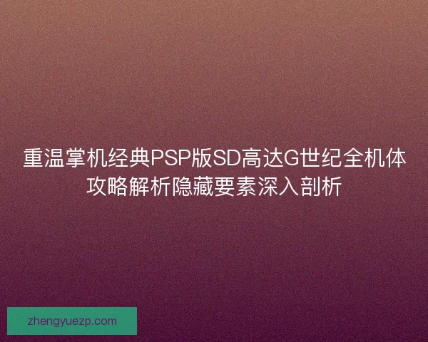 重温掌机经典PSP版SD高达G世纪全机体攻略解析隐藏要素深入剖析