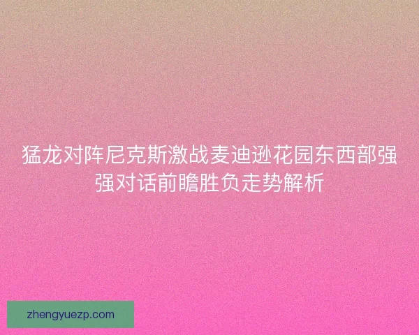猛龙对阵尼克斯激战麦迪逊花园东西部强强对话前瞻胜负走势解析